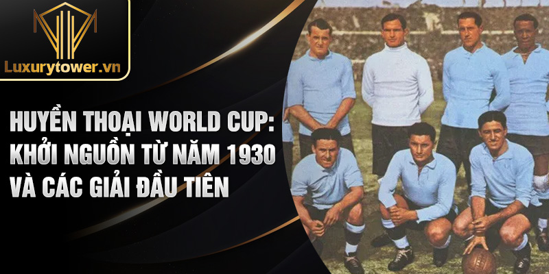 Huyền Thoại World Cup: Những Biểu Tượng Bất Tử Trong Lịch Sử 1 Huyền thoại World Cup: khởi nguồn từ năm 1930 và các giải đầu tiên