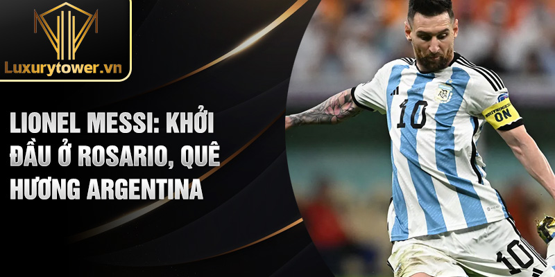Lionel Messi: Hành Trình Tỏa Sáng Của Bậc Thầy Bóng Đá 1 Lionel Messi: khởi đầu ở Rosario, quê hương Argentina