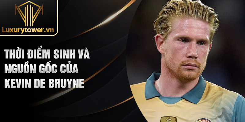 Kevin De Bruyne: Ngôi Sao Sáng Giá Của Bóng Đá Thế Giới 1 Thời điểm sinh và nguồn gốc của Kevin De Bruyne