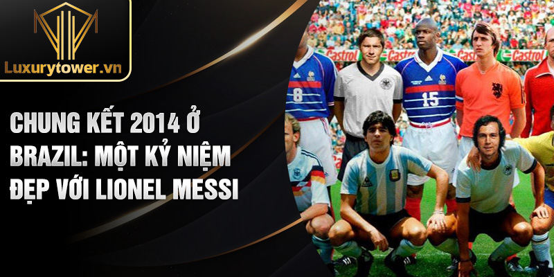 Lionel Messi: Hành Trình Tỏa Sáng Của Bậc Thầy Bóng Đá 2 Chung kết 2014 ở brazil: một kỷ niệm đẹp với Lionel Messi