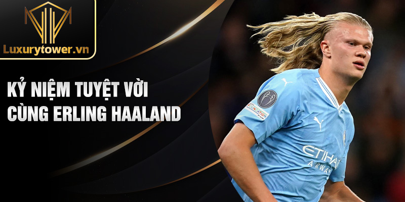 Erling Haaland: Cơn Bão Mới Của Bóng Đá Thế Giới 2024 2 Kỷ niệm tuyệt vời cùng Erling Haaland
