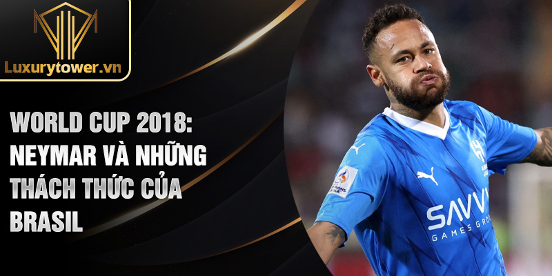 Tiểu sử Neymar: Huyền thoại bóng đá với những câu chuyện kỳ diệu 2 World cup 2018: Neymar và những thách thức của Brasil