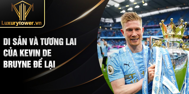 Kevin De Bruyne: Ngôi Sao Sáng Giá Của Bóng Đá Thế Giới 3 Di sản và tương lai của Kevin De Bruyne để lại