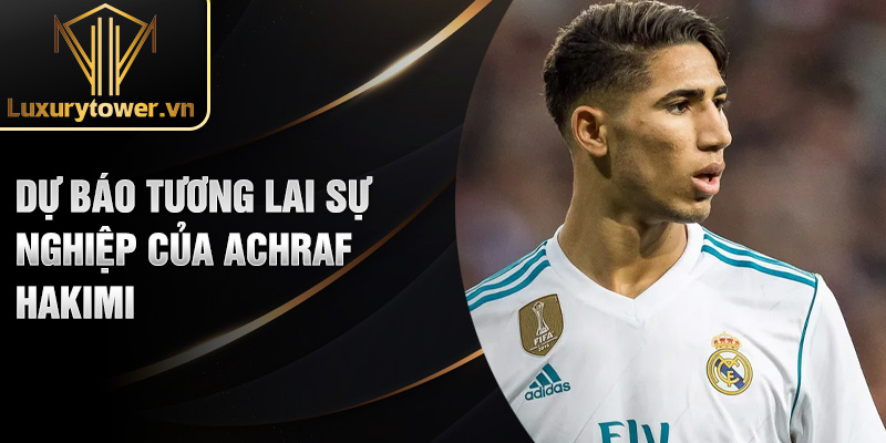 Tiểu sử Achraf Hakimi: hậu vệ phải hàng đầu thế giới 3 Dự báo tương lai sự nghiệp của Achraf Hakimi
