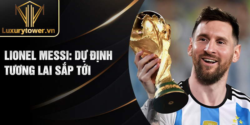 Lionel Messi: Hành Trình Tỏa Sáng Của Bậc Thầy Bóng Đá 3 Lionel Messi: dự định tương lai sắp tới