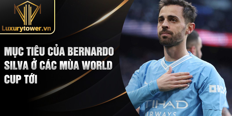 Tiểu sử Bernardo Silva: hành trình vươn tới đỉnh cao 3 Mục tiêu của Bernardo Silva ở các mùa world cup tới