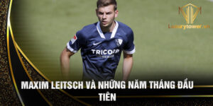 Maxim leitsch và những năm tháng đầu tiên