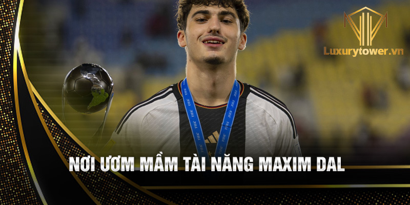 Maxim Dal: hành trình và sự nghiệp của tài năng trẻ 1 Nơi ươm mầm tài năng Maxim Dal