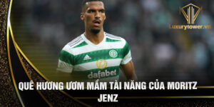Quê hương ươm mầm tài năng của moritz jenz