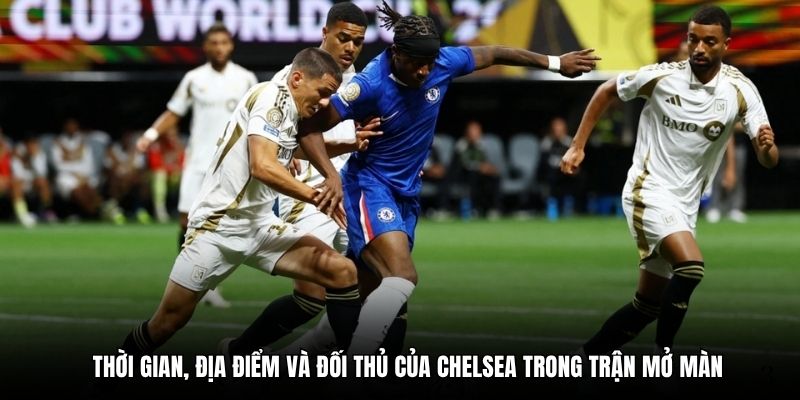 Lịch thi đấu FIFA Club World Cup 2025: Chelsea ra quân 1 Thời gian, địa điểm và đối thủ của Chelsea trong trận mở màn